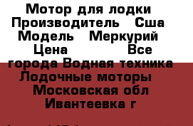 Мотор для лодки › Производитель ­ Сша › Модель ­ Меркурий › Цена ­ 58 000 - Все города Водная техника » Лодочные моторы   . Московская обл.,Ивантеевка г.
